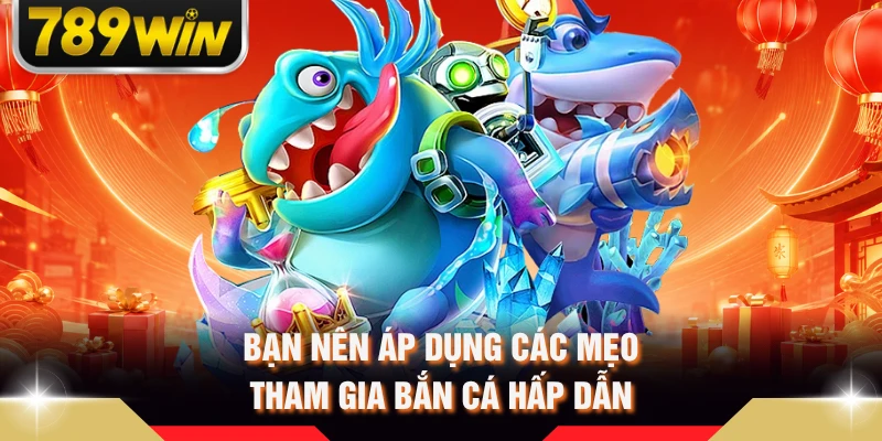Bạn nên áp dụng các mẹo tham gia bắn cá hấp dẫn