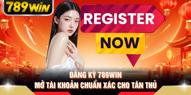 Đăng Ký 789WIN - Mở Tài Khoản Chuẩn Xác Cho Tân Thủ