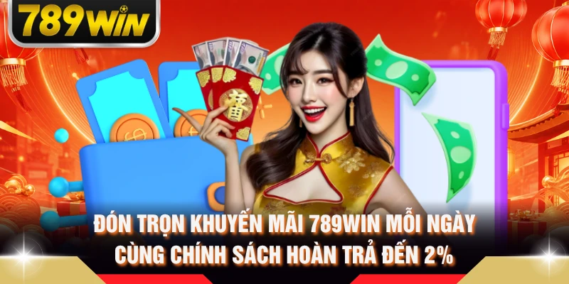 Đón trọn khuyến mãi 789WIN mỗi ngày cùng chính sách hoàn trả đến 2%