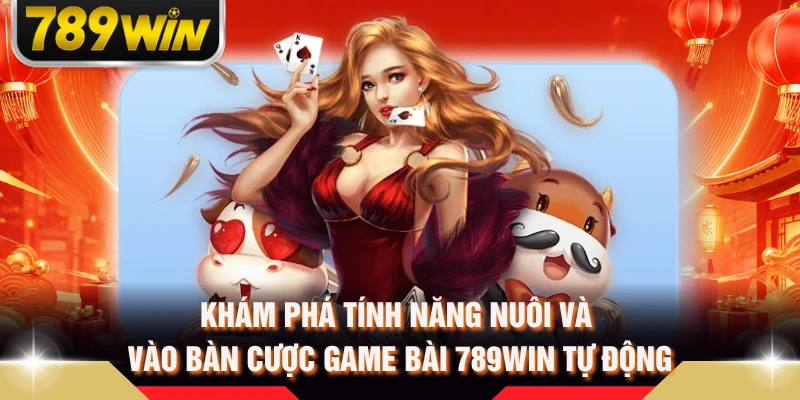 Khám phá tính năng nuôi và vào bàn cược game bài 789WIN tự động