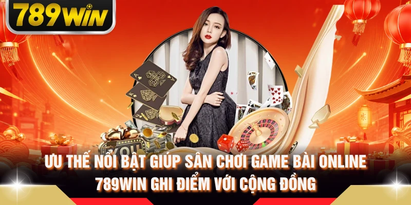 Ưu thế nổi bật giúp sân chơi game bài online 789WIN ghi điểm với cộng đồng